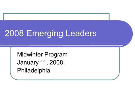 2008 Emerging Leaders Midwinter Program January 11, 2008 Philadelphia.