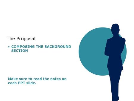 The Proposal COMPOSING THE BACKGROUND SECTION Make sure to read the notes on each PPT slide.