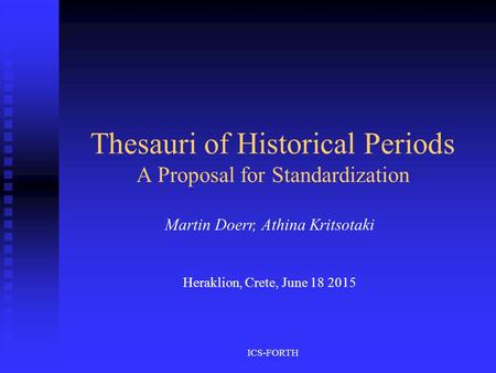 ICS-FORTH Thesauri of Historical Periods A Proposal for Standardization Martin Doerr, Athina Kritsotaki Heraklion, Crete, June 18 2015.