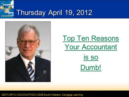 CENTURY 21 ACCOUNTING © 2009 South-Western, Cengage Learning Thursday April 19, 2012 Top Ten Reasons Your Accountant is so Dumb!