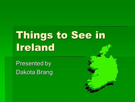 Things to See in Ireland Presented by Dakota Brang.