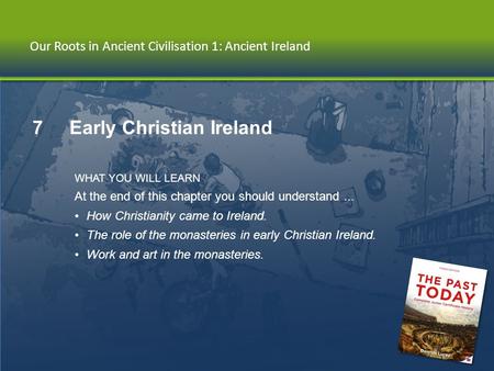 Chapter 7 | Early Christian Ireland Our Roots in Ancient Civilisation 1: Ancient Ireland 7 Early Christian Ireland WHAT YOU WILL LEARN At the end of this.