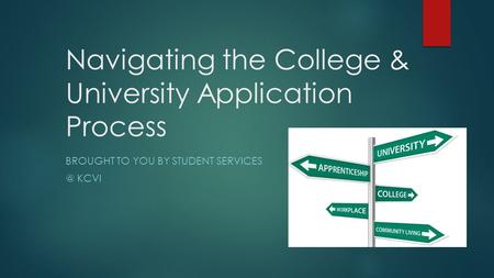 Navigating the College & University Application Process BROUGHT TO YOU BY STUDENT KCVI.