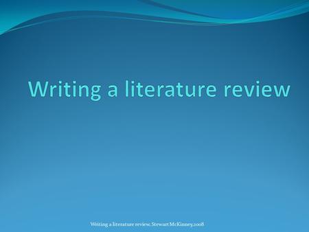 Writing a literature review, Stewart McKinney,2008.