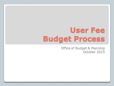 User Fee Budget Process Office of Budget & Planning October 2015.