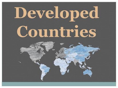 Developed Countries. Only 1/4 th of all countries Industry and technology are used in most areas Citizens get good education and health care Large commercial.