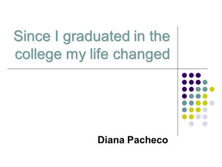 Since I graduated in the college my life changed Diana Pacheco.