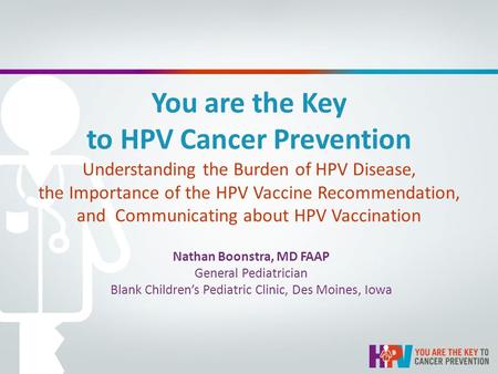 You are the Key to HPV Cancer Prevention Understanding the Burden of HPV Disease, the Importance of the HPV Vaccine Recommendation, and Communicating about.