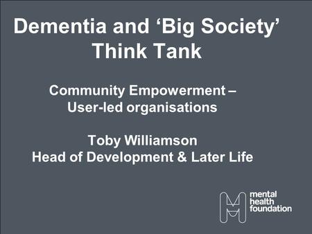 Community Empowerment – User-led organisations Toby Williamson Head of Development & Later Life Dementia and ‘Big Society’ Think Tank.