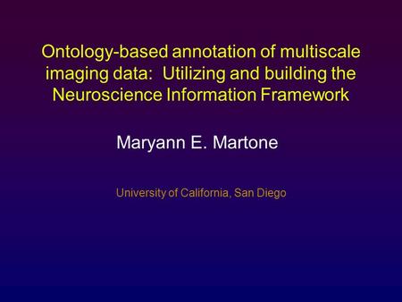 University of California, San Diego Ontology-based annotation of multiscale imaging data: Utilizing and building the Neuroscience Information Framework.