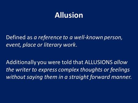 Allusion Defined as a reference to a well-known person, event, place or literary work. Additionally you were told that ALLUSIONS allow the writer to express.