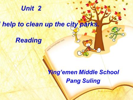 Ying’emen Middle School Pang Suling Unit 2 I’ll help to clean up the city parks. Reading.