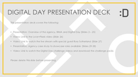 DIGITAL DAY PRESENTATION DECK This presentation deck covers the following: Presentation: Overview of the agency, BIMA and Digital Day (Slides 2 – 25) Video: