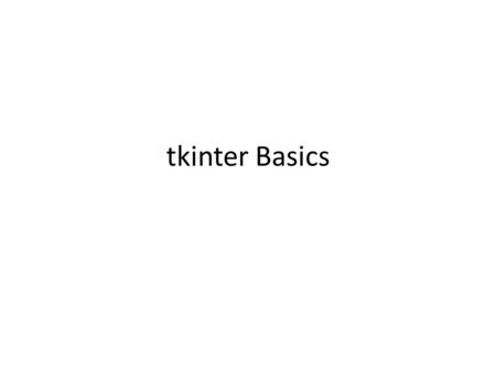 Tkinter Basics. Initial Stuff To get the package: from tkinter import * To make a window, give it a title and operate it: windowVar = Tk() windowVar.title(“your.