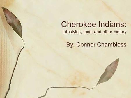 Cherokee Indians: Lifestyles, food, and other history By: Connor Chambless.