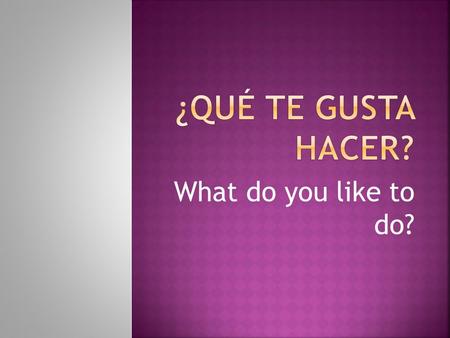 What do you like to do?.  Correr: to run  Montar en bicicleta: to ride a bike  Hacer ejercicio: to do exercise.