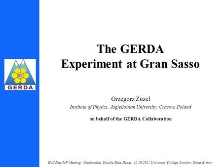 Half Day IoP Meeting: Neutrinoless Double Beta Decay, 12.10.2011 University College London, Great Britain The GERDA Experiment at Gran Sasso Grzegorz Zuzel.