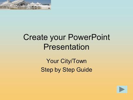 Create your PowerPoint Presentation Your City/Town Step by Step Guide.