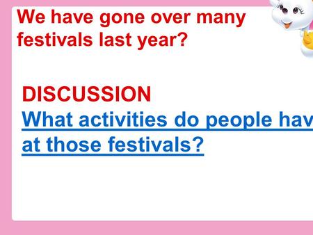 DISCUSSION What activities do people have at those festivals? What activities do people have at those festivals? We have gone over many festivals last.