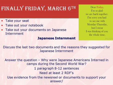 Finally Friday, March 6 th Take your seat Take out your notebook Take out your documents on Japanese Internment Japanese Internment Discuss the last two.