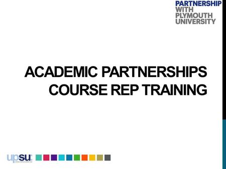 ACADEMIC PARTNERSHIPS COURSE REP TRAINING. WELCOME TO ACADEMIC PARTNERSHIPS AT PLYMOUTH UNIVERSITY Professor Simon Payne, Deputy Vice Chancellor and Dean.