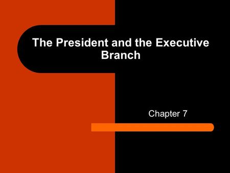 The President and the Executive Branch Chapter 7.