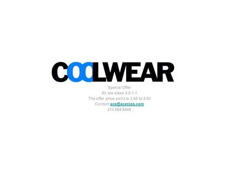 Coolwear Special Offer All are sized 2-2-1-1 The offer price point is 3.50 to 4.00 Contact 213 884 8448.