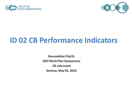 ID 02 CB Performance Indicators Noureddine Filali B. GEO Work Plan Symposium CB side event Geneva, May 01, 2014.