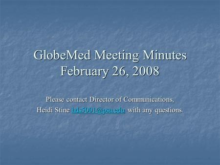 GlobeMed Meeting Minutes February 26, 2008 Please contact Director of Communications, Heidi Stine with any questions.