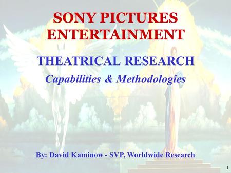 1 SONY PICTURES ENTERTAINMENT THEATRICAL RESEARCH Capabilities & Methodologies By: David Kaminow - SVP, Worldwide Research.