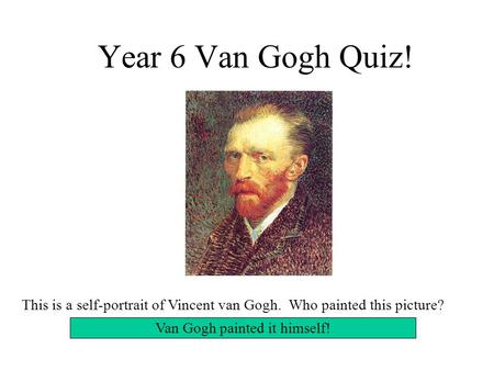 Year 6 Van Gogh Quiz! This is a self-portrait of Vincent van Gogh. Who painted this picture? Van Gogh painted it himself!