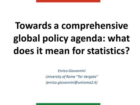 Towards a comprehensive global policy agenda: what does it mean for statistics? Enrico Giovannini University of Rome “Tor Vergata”