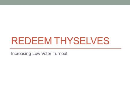 REDEEM THYSELVES Increasing Low Voter Turnout. Problem Young people don’t vote.