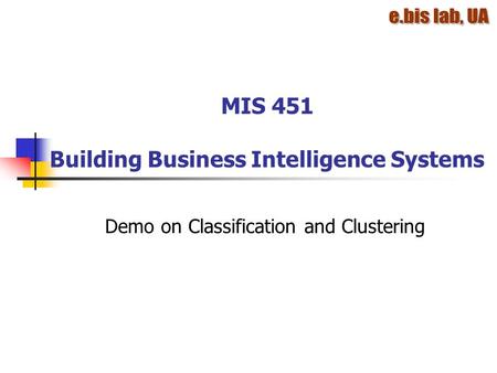 MIS 451 Building Business Intelligence Systems Demo on Classification and Clustering.