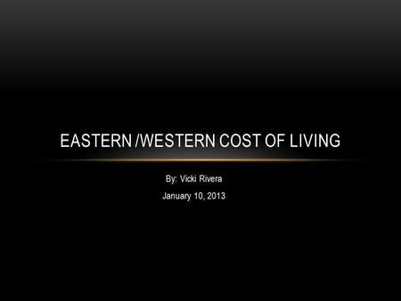 By: Vicki Rivera January 10, 2013 EASTERN /WESTERN COST OF LIVING.