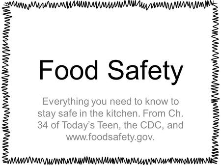 Food Safety Everything you need to know to stay safe in the kitchen. From Ch. 34 of Today’s Teen, the CDC, and www.foodsafety.gov.