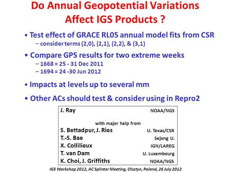 Do Annual Geopotential Variations Affect IGS Products ? J. Ray NOAA/NGS with major help from S. Bettadpur, J. Ries U. Texas/CSR T.-S. Bae Sejong U. X.