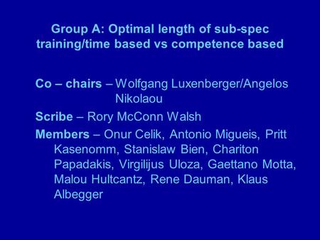 Group A: Optimal length of sub-spec training/time based vs competence based Co – chairs –Wolfgang Luxenberger/Angelos Nikolaou Scribe – Rory McConn Walsh.