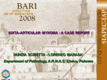 IUXTA-ARTICULAR MYXOMA : A CASE REPORT NUNZIA SCIBETTA - LORENZO MARASA’ Department of Pathology, A.R.N.A.S. Civico, Palermo NUNZIA SCIBETTA - LORENZO.