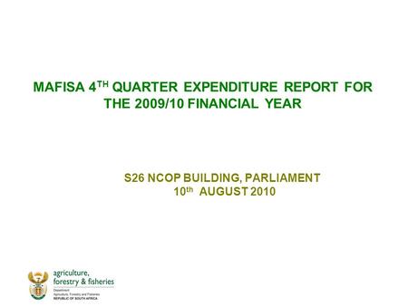 MAFISA 4 TH QUARTER EXPENDITURE REPORT FOR THE 2009/10 FINANCIAL YEAR S26 NCOP BUILDING, PARLIAMENT 10 th AUGUST 2010.