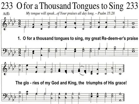 1. O for a thousand tongues to sing, my great Re-deem-er’s praise The glo - ries of my God and King, the triumphs of His grace!