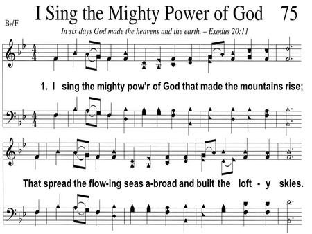 1. I sing the mighty pow’r of God that made the mountains rise; That spread the flow-ing seas a-broad and built the loft - y skies.