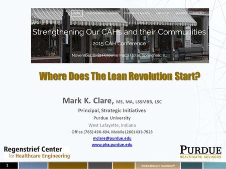 Purdue Research Foundation © 1 Where Does The Lean Revolution Start? Mark K. Clare, MS, MA, LSSMBB, LSC Principal, Strategic Initiatives Purdue University.