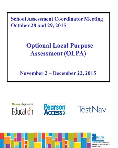 Office of Accountability Research, Evaluation & Assessment School Assessment Coordinator Meeting October 28 and 29, 2015 Optional Local Purpose Assessment.