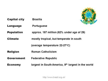 Capital city Brasilia Language Portuguese Population approx. 187 million (62% under age of 29) Climate mostly tropical, but temperate in south (average.