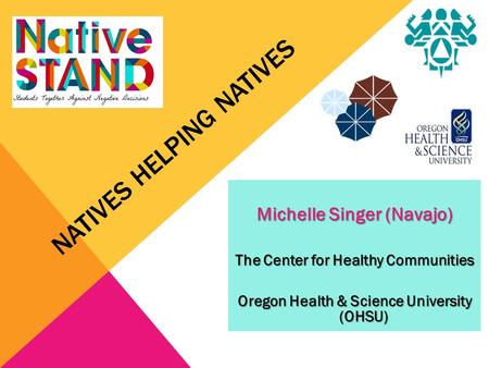 NATIVES HELPING NATIVES Michelle Singer (Navajo) The Center for Healthy Communities Oregon Health & Science University (OHSU)