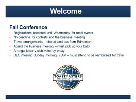 Welcome Fall Conference Registrations accepted until Wednesday for meal events No deadline for contests and the business meeting Travel arrangements –