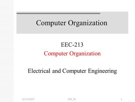 12/13/2015445_01 1 Computer Organization EEC-213 Computer Organization Electrical and Computer Engineering.