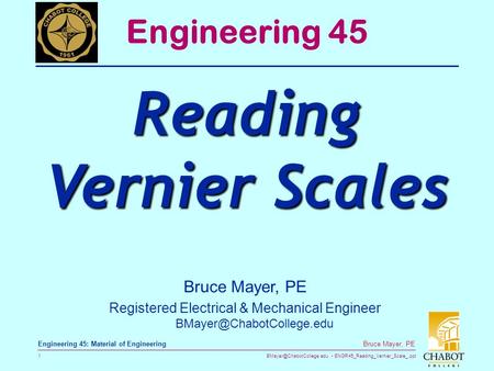 ENGR45_Reading_Vernier_Scale_.ppt 1 Bruce Mayer, PE Engineering 45: Material of Engineering Bruce Mayer, PE Registered Electrical.