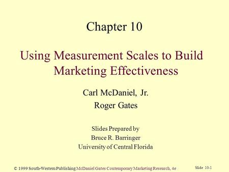 Slide 10-1 © 1999 South-Western Publishing McDaniel Gates Contemporary Marketing Research, 4e Using Measurement Scales to Build Marketing Effectiveness.